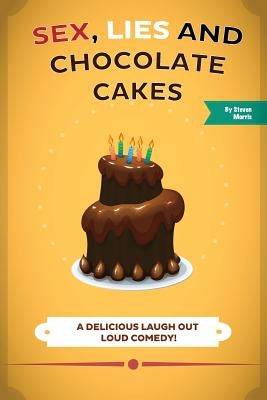 Sex, Lies and Chocolate Cakes: A Delicious Laugh Out Loud Comedy by Morris, Steven