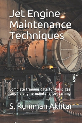Jet Engine Maintenance Techniques: Complete training data for basic gas turbine engine maintenance learning by Akhtar, Rumman