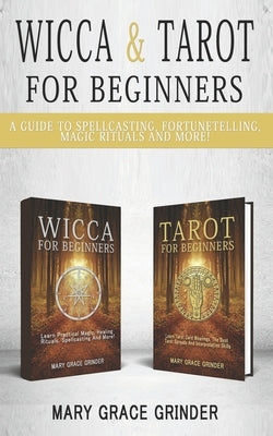 Wicca & Tarot for Beginners: A Guide To Spellcasting, Fortunetelling, Magic Rituals And More! by Grinder, Mary Grace