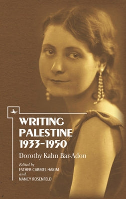 Writing Palestine 1933-1950: Dorothy Kahn Bar-Adon by Bar-Adon, Dorothy Kahn