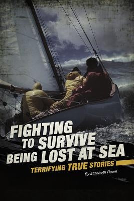 Fighting to Survive Being Lost at Sea: Terrifying True Stories by Raum, Elizabeth
