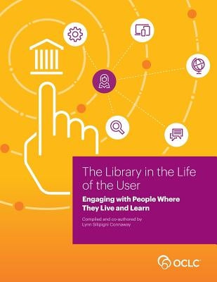 Library in the Life of the User: Engaging with People Where They Live and Learn by Connaway Silipigni, Lynn