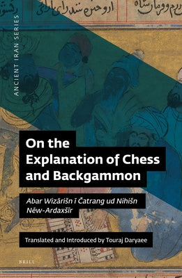 On the Explanation of Chess and Backgammon: Abar Wizārisn ī Čatrang Ud Nihisn Nēw-Ardaxsīr by Daryaee, Touraj