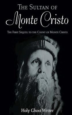The Sultan of Monte Cristo: First Sequel to the Count of Monte Cristo by Writer, Holy Ghost