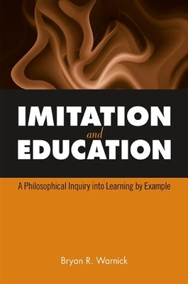 Imitation and Education: A Philosophical Inquiry Into Learning by Example by Warnick, Bryan R.