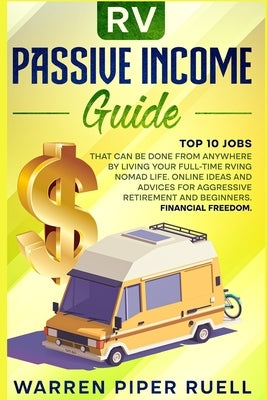 Rv Passive Income Guide: Top 10 Jobs That Can Be Done from Anywhere by Living your Full-Time RVing Nomad Life. Online Ideas and Advices for Agg by Ruell, Warren Piper