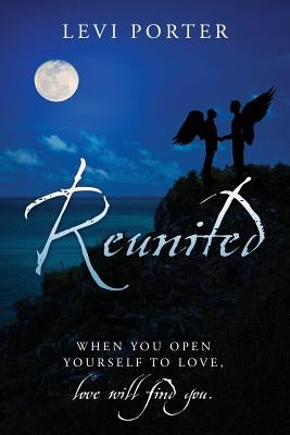 Reunited: WHEN YOU OPEN YOURSELF TO LOVE, love will find you. by Porter, Levi