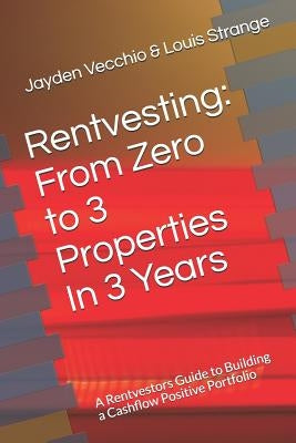 Rentvesting: From Zero to 3 Properties in 3 Years: A Rentvestors Guide to Building a Cashflow Positive Portfolio by Strange, Louis