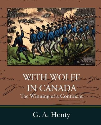 With Wolfe in Canada the Winning of a Continent by Henty, G. A.
