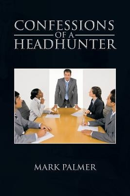 Confessions of a Headhunter by Palmer, Mark