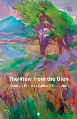 The View from the Glen: Selected Prose by Ó. Searcaigh, Cathal