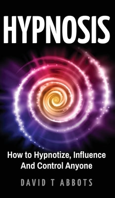 Hypnosis: How to Hypnotize, Influence And Control Anyone by Abbots, David T.