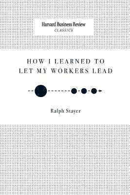 How I Learned to Let My Workers Lead by Stayer, Ralph