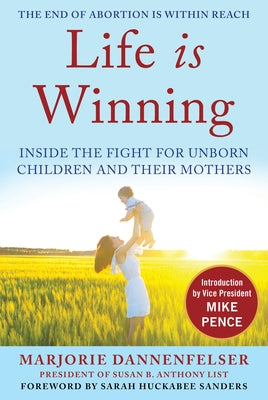 Life Is Winning: Inside the Fight for Unborn Children and Their Mothers, with an Introduction by Vice President Mike Pence & a Foreword by Dannenfelser, Marjorie