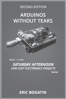 Arduinos Without Tears, Second Edition, (B&W Version): The Easiest, Fastest and Lowest-Cost Entry into the Exciting World of Arduinos by Bogatin, Eric