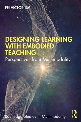 Designing Learning with Embodied Teaching: Perspectives from Multimodality by Lim, Fei Victor
