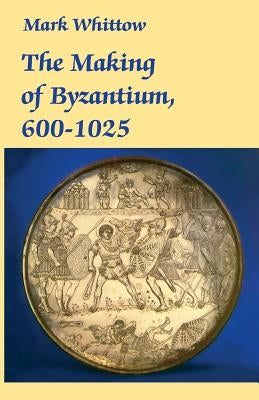 The Making of Byzantium, 600-1025 by Whittow, Mark