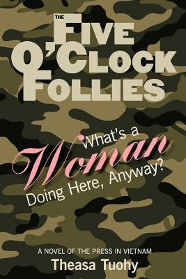 The Five O'Clock Follies: What's a Woman Doing Here, Anyway? by Tuohy, Theasa