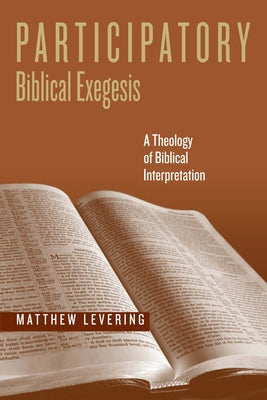 Participatory Biblical Exegesis: A Theology of Biblical Interpretation by Levering, Matthew