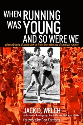 When Running Was Young and So Were We: Collected Works of a Sportswriter from the Golden Age of American Running by Welch, Jack