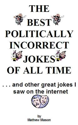 The Best Politically Incorrect Jokes of All Time by Mason, Mathew