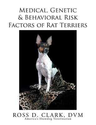 Medical, Genetic & Behavioral Risk Factors of Rat Terriers by Clark DVM, Ross D.