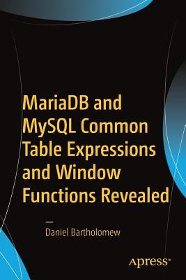 Mariadb and MySQL Common Table Expressions and Window Functions Revealed by Bartholomew, Daniel