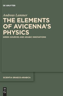 The Elements of Avicenna's Physics: Greek Sources and Arabic Innovations by Lammer, Andreas