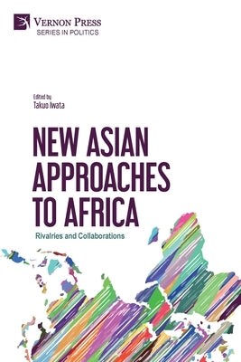 New Asian Approaches to Africa: Rivalries and Collaborations by Iwata, Takuo