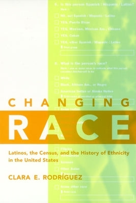 Changing Race: Latinos, the Census and the History of Ethnicity by Rodríguez, Clara E.