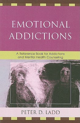 Emotional Addictions: A Reference Book for Addictions and Mental Health Counseling by Ladd, Peter D.