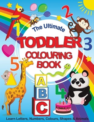 The Ultimate Toddler Colouring Book: Learn Letters, Numbers, Colours, Shapes & Animals by Feel Happy Books