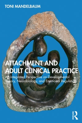 Attachment and Adult Clinical Practice: An Integrated Perspective on Developmental Theory, Neurobiology, and Emotional Regulation by Mandelbaum, Toni