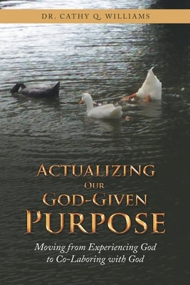 Actualizing Our God-Given Purpose: Moving from Experiencing God to Co-Laboring with God by Williams, Cathy Q.