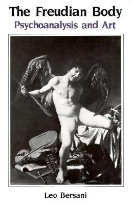 The Freudian Body: Psychoanalysis and Art by Bersani, Leo