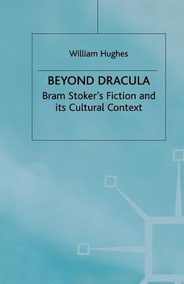 Beyond Dracula: Bram Stoker's Fiction and Its Cultural Context by Hughes, W.