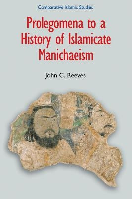 Prolegomena to a History of Islamicate Manichaeism by Reeves, John C.