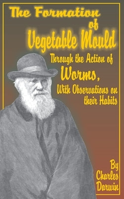 The Formation of Vegetable Mould, Through the Action of Worms, with Observations on Their Habits. by Darwin, Charles
