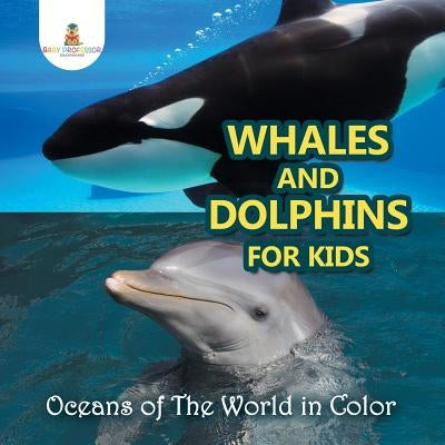 Whales and Dolphins for Kids: Oceans of The World in Color by Baby Professor