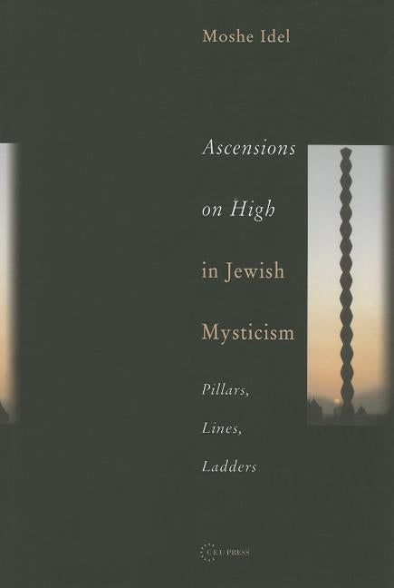 Ascensions on High in Jewish Mysticism: Pillars, Lines, Ladders by Idel, Moshe