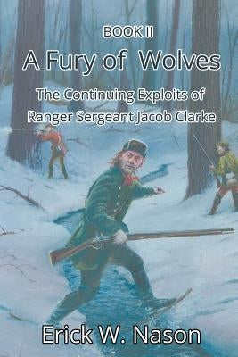 A Fury of Wolves: The Continuing Exploits of Ranger Sergeant Jacob Clarke by Nason, Erick W.