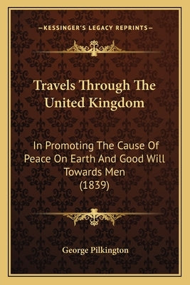 Travels Through the United Kingdom: In Promoting the Cause of Peace on Earth and Good Will Towards Men (1839) by Pilkington, George