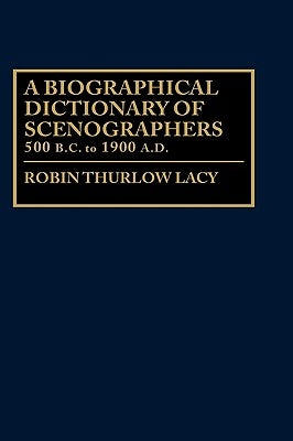 A Biographical Dictionary of Scenographers: 500 B.C. to 1900 A.D. by Lacy, Robin