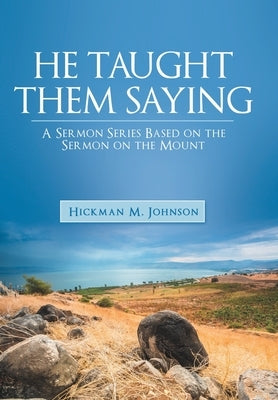 He Taught Them Saying: A Sermon Series Based on the Sermon on the Mount by Johnson, Hickman M.