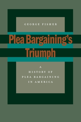 Plea Bargaining's Triumph: A History of Plea Bargaining in America by Fisher, George
