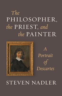 The Philosopher, the Priest, and the Painter: A Portrait of Descartes by Nadler, Steven