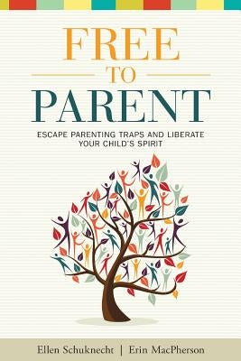 Free to Parent: Escape Parenting Traps and Liberate Your Child's Spirit by MacPherson, Erin M.