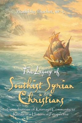 The Legacy of Southist Syrian Christians: Contributions of Knanaya Community to Kerala in a Historical Perspective by Thachet Np-C, Prathibha