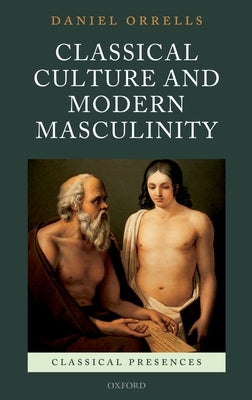 Classical Culture and Modern Masculinity by Orrells, Daniel