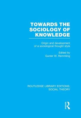 Towards the Sociology of Knowledge (Rle Social Theory): Origin and Development of a Sociological Thought Style by Remmling, Gunter Werner